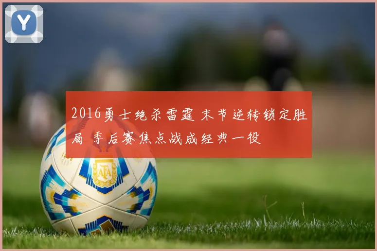 2016勇士绝杀雷霆 末节逆转锁定胜局 季后赛焦点战成经典一役