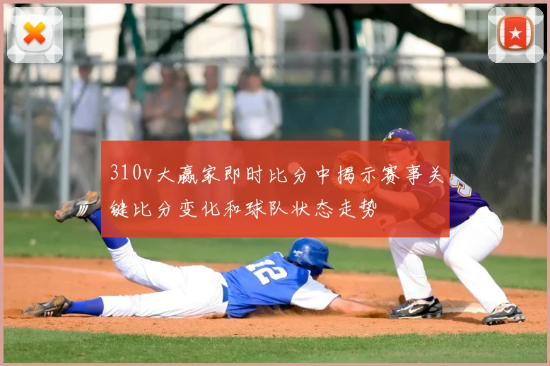 310v大赢家即时比分中揭示赛事关键比分变化和球队状态走势
