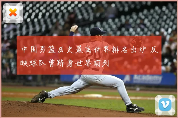 中国男篮历史最高世界排名出炉 反映球队曾跻身世界前列
