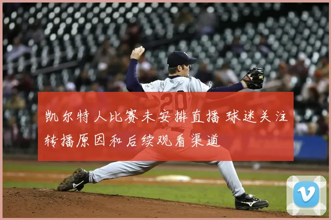 凯尔特人比赛未安排直播 球迷关注转播原因和后续观看渠道