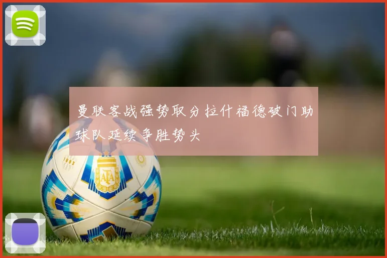 曼联客战强势取分拉什福德破门助球队延续争胜势头
