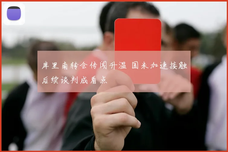 库里南转会传闻升温 国米加速接触后续谈判成看点