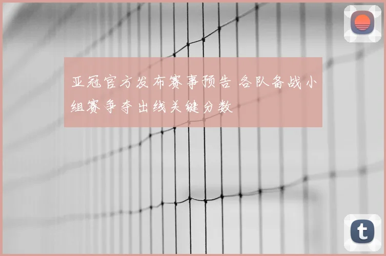 亚冠官方发布赛事预告 各队备战小组赛争夺出线关键分数