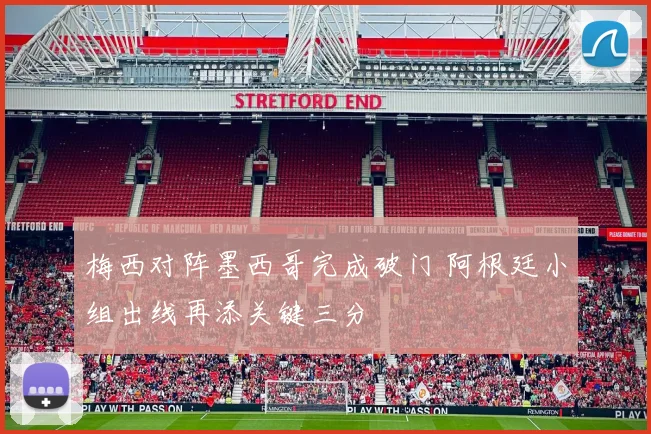 梅西对阵墨西哥完成破门 阿根廷小组出线再添关键三分