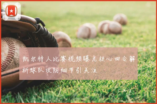 凯尔特人比赛视频曝光核心回合解析球队攻防细节引关注