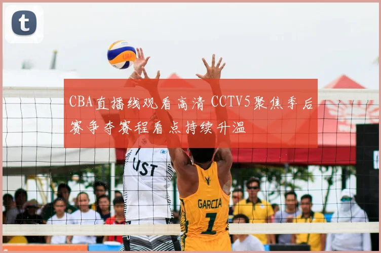 CBA直播线观看高清 CCTV5聚焦季后赛争夺赛程看点持续升温