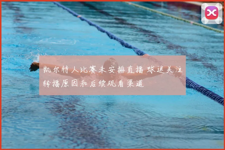 凯尔特人比赛未安排直播 球迷关注转播原因和后续观看渠道