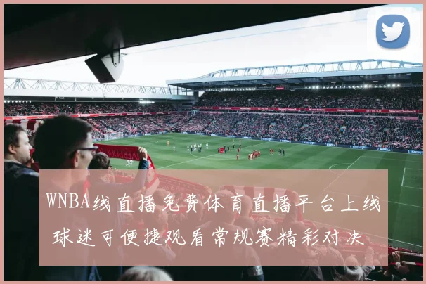 WNBA线直播免费体育直播平台上线 球迷可便捷观看常规赛精彩对决