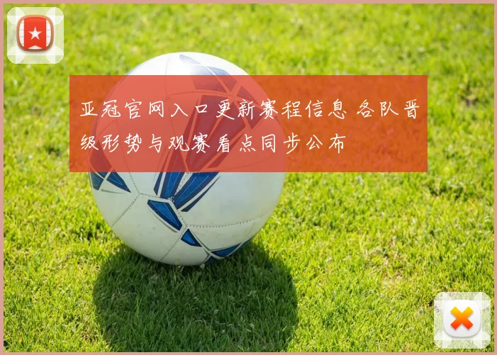 亚冠官网入口更新赛程信息 各队晋级形势与观赛看点同步公布