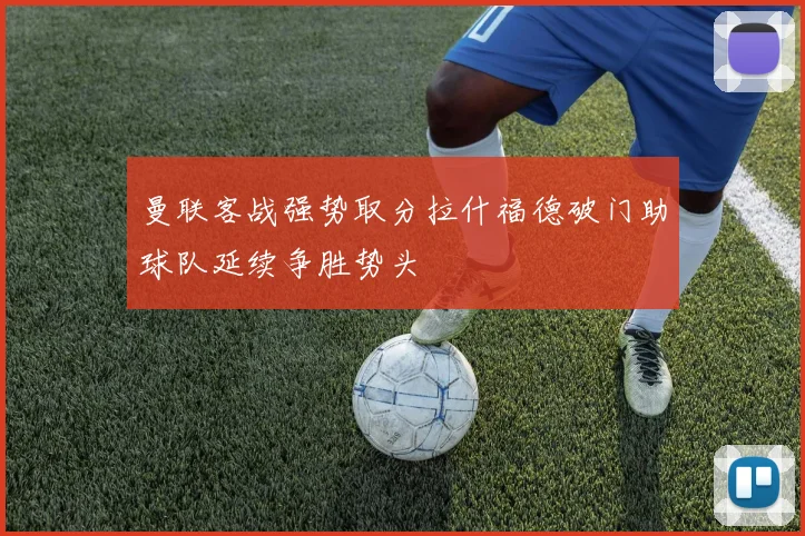 曼联客战强势取分拉什福德破门助球队延续争胜势头