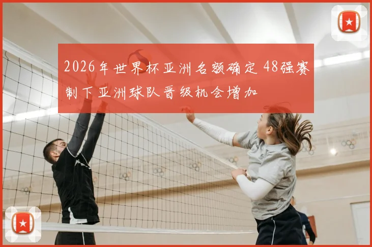 2026年世界杯亚洲名额确定 48强赛制下亚洲球队晋级机会增加