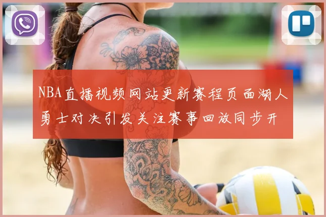 NBA直播视频网站更新赛程页面湖人勇士对决引发关注赛事回放同步开放